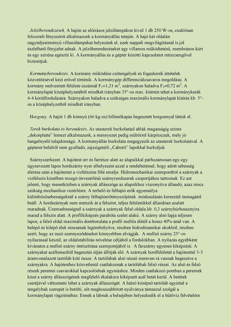 A jelzőberendezéseket egy villamos működtetésű, membrános kürt és egy sziréna egészíti ki. A kormányállás és a géptér közötti kapcsolatot retúrcsengővel biztosítjuk. Kormányberendezés.