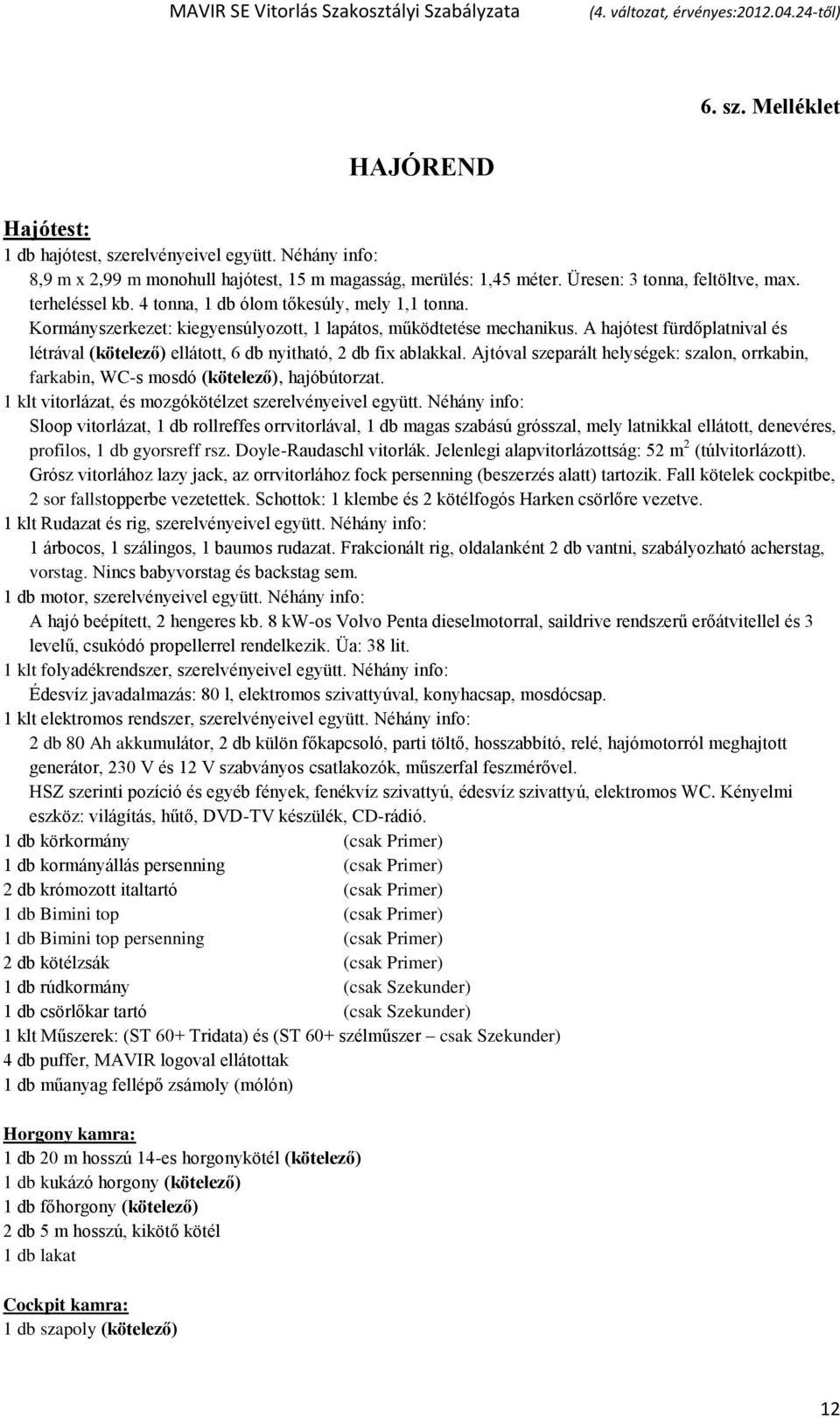 A hajótest fürdőplatnival és létrával (kötelező) ellátott, 6 db nyitható, 2 db fix ablakkal. Ajtóval szeparált helységek: szalon, orrkabin, farkabin, WC-s mosdó (kötelező), hajóbútorzat.