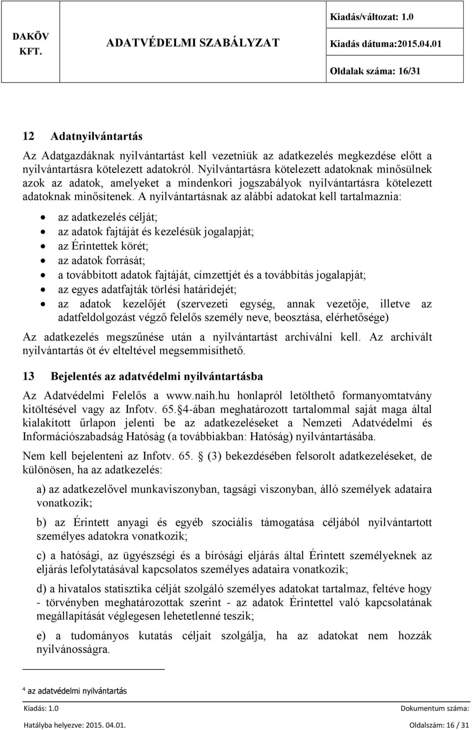 A nyilvántartásnak az alábbi adatokat kell tartalmaznia: az adatkezelés célját; az adatok fajtáját és kezelésük jogalapját; az Érintettek körét; az adatok forrását; a továbbított adatok fajtáját,