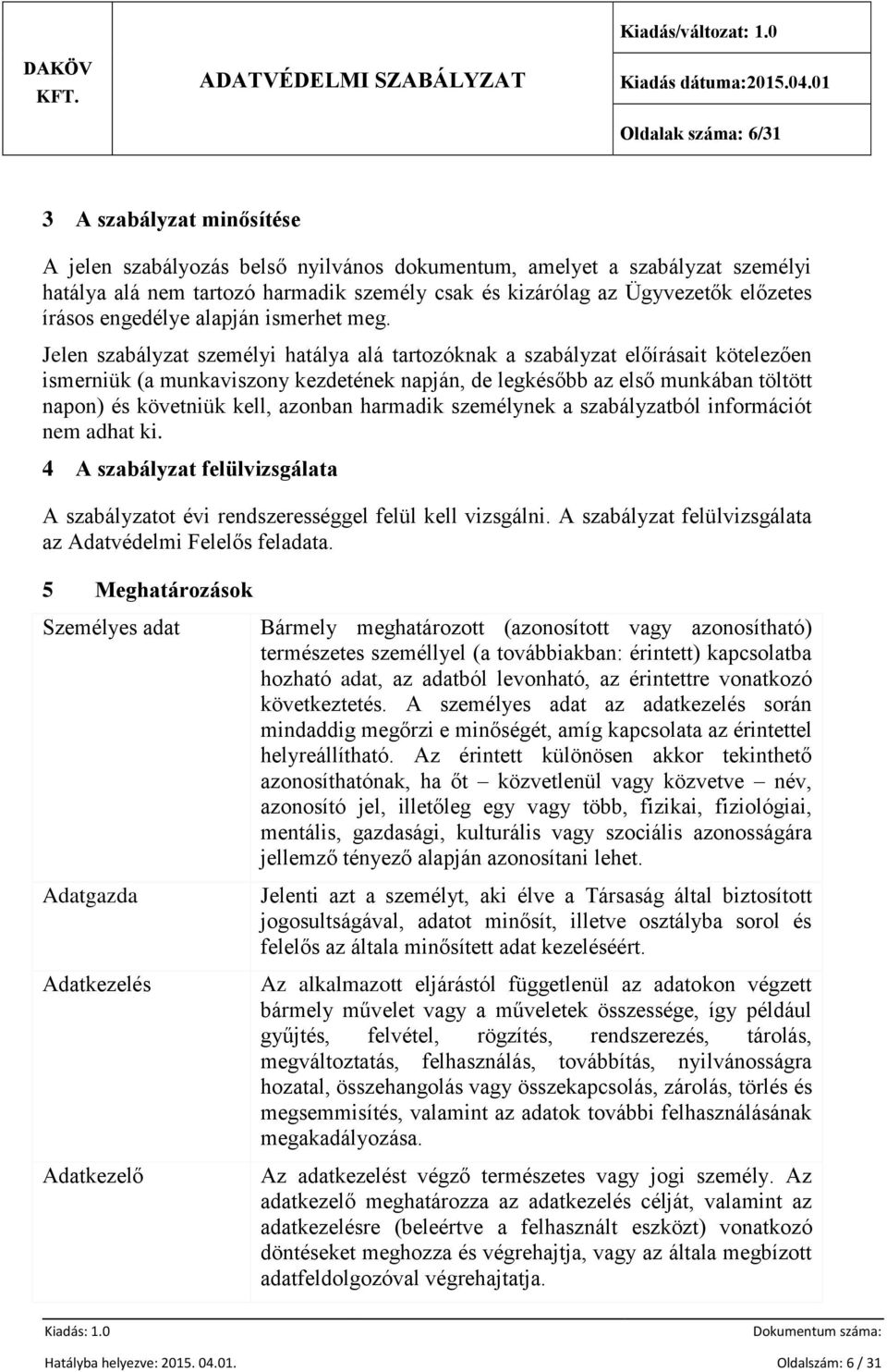 Jelen szabályzat személyi hatálya alá tartozóknak a szabályzat előírásait kötelezően ismerniük (a munkaviszony kezdetének napján, de legkésőbb az első munkában töltött napon) és követniük kell,