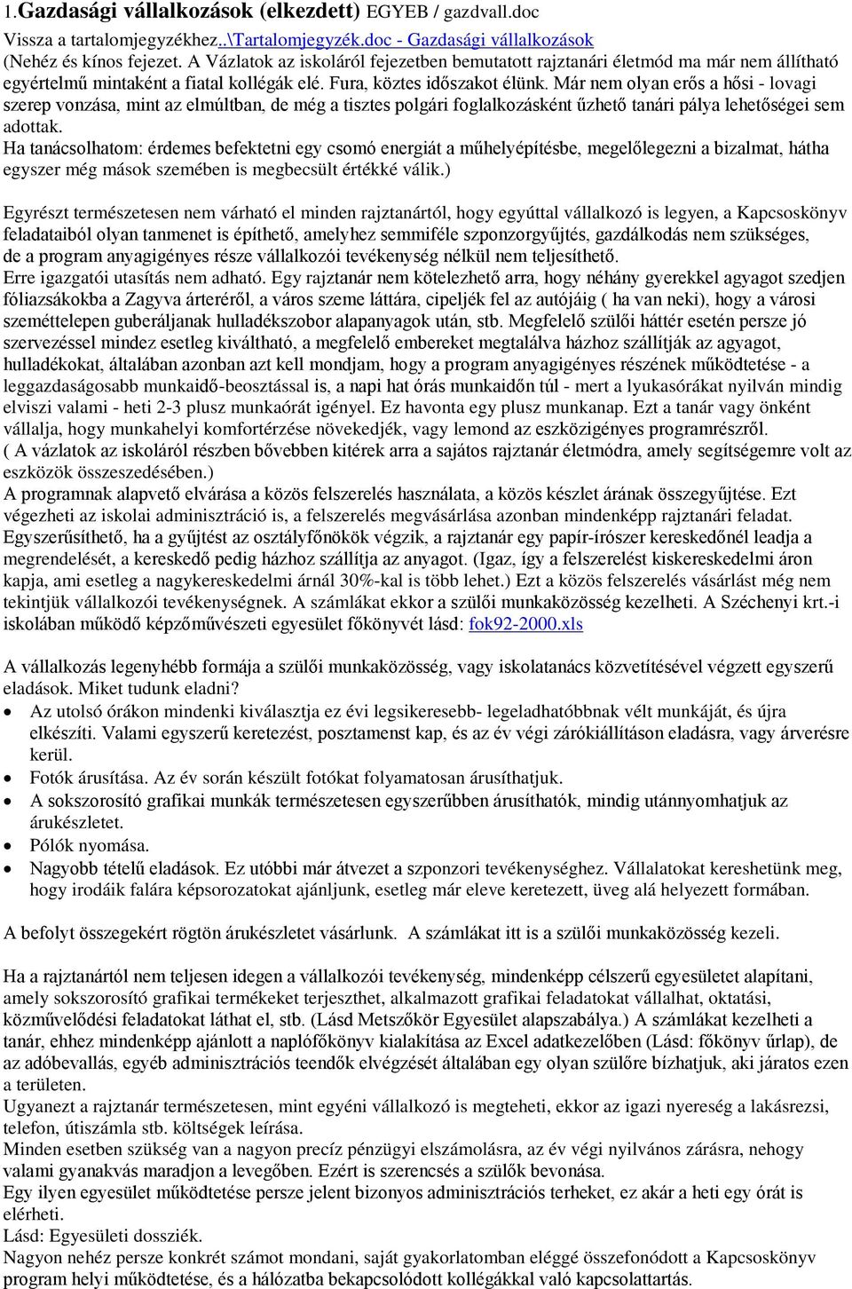 Már nem olyan erős a hősi - lovagi szerep vonzása, mint az elmúltban, de még a tisztes polgári foglalkozásként űzhető tanári pálya lehetőségei sem adottak.