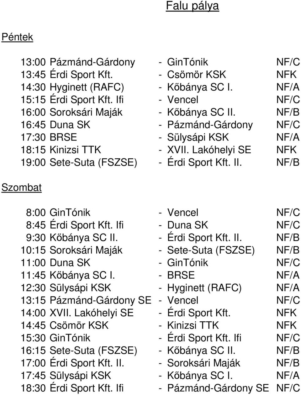 Lakóhelyi SE NFK 19:00 Sete-Suta (FSZSE) - Érdi Sport Kft. II. NF/B 8:00 GinTónik - Vencel NF/C 8:45 Érdi Sport Kft. Ifi - Duna SK NF/C 9:30 Kőbánya SC II. - Érdi Sport Kft. II. NF/B 10:15 Soroksári Maják - Sete-Suta (FSZSE) NF/B 11:00 Duna SK - GinTónik NF/C 11:45 Kőbánya SC I.