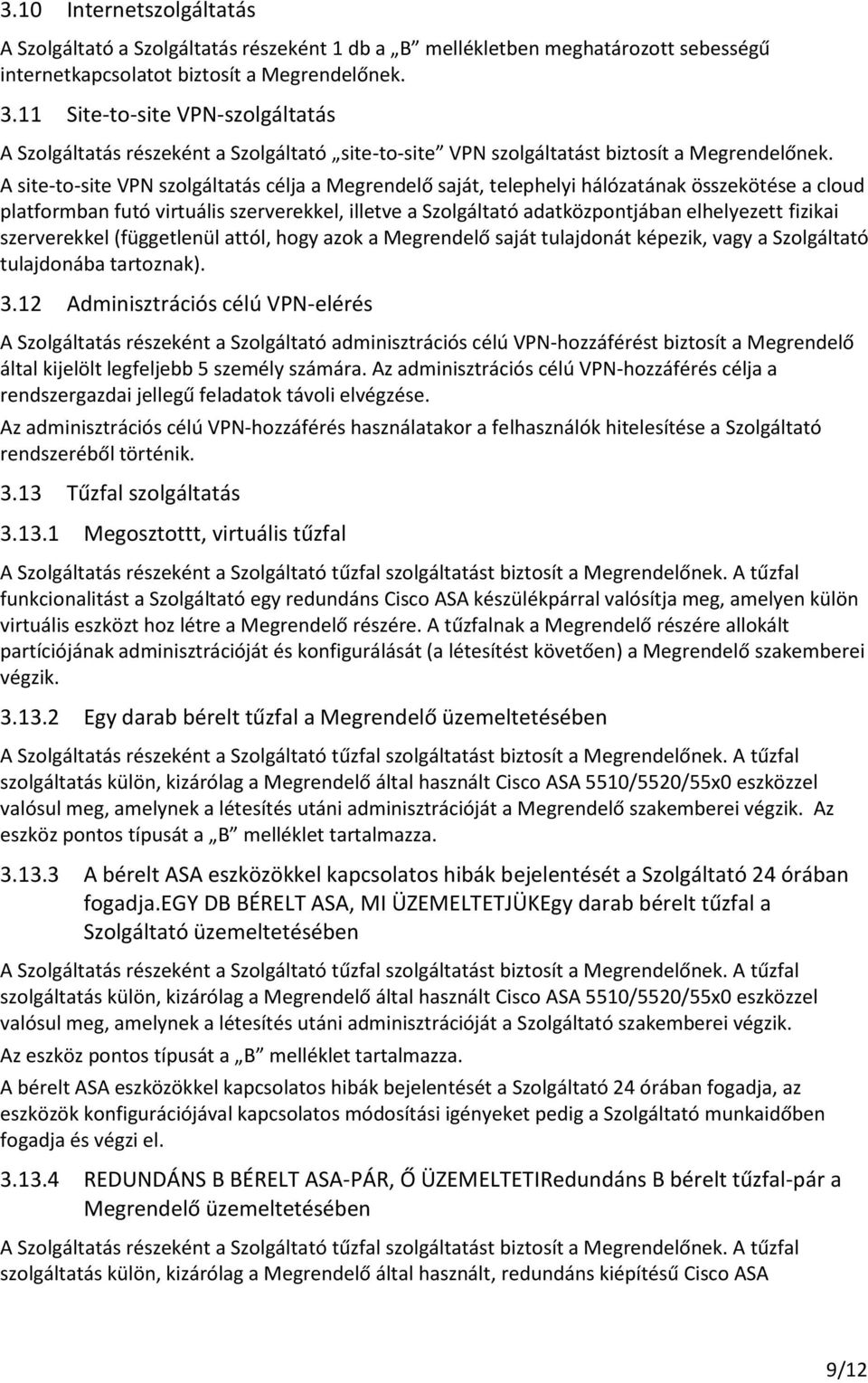 A site-to-site VPN szolgáltatás célja a Megrendelő saját, telephelyi hálózatának összekötése a cloud platformban futó virtuális szerverekkel, illetve a Szolgáltató adatközpontjában elhelyezett