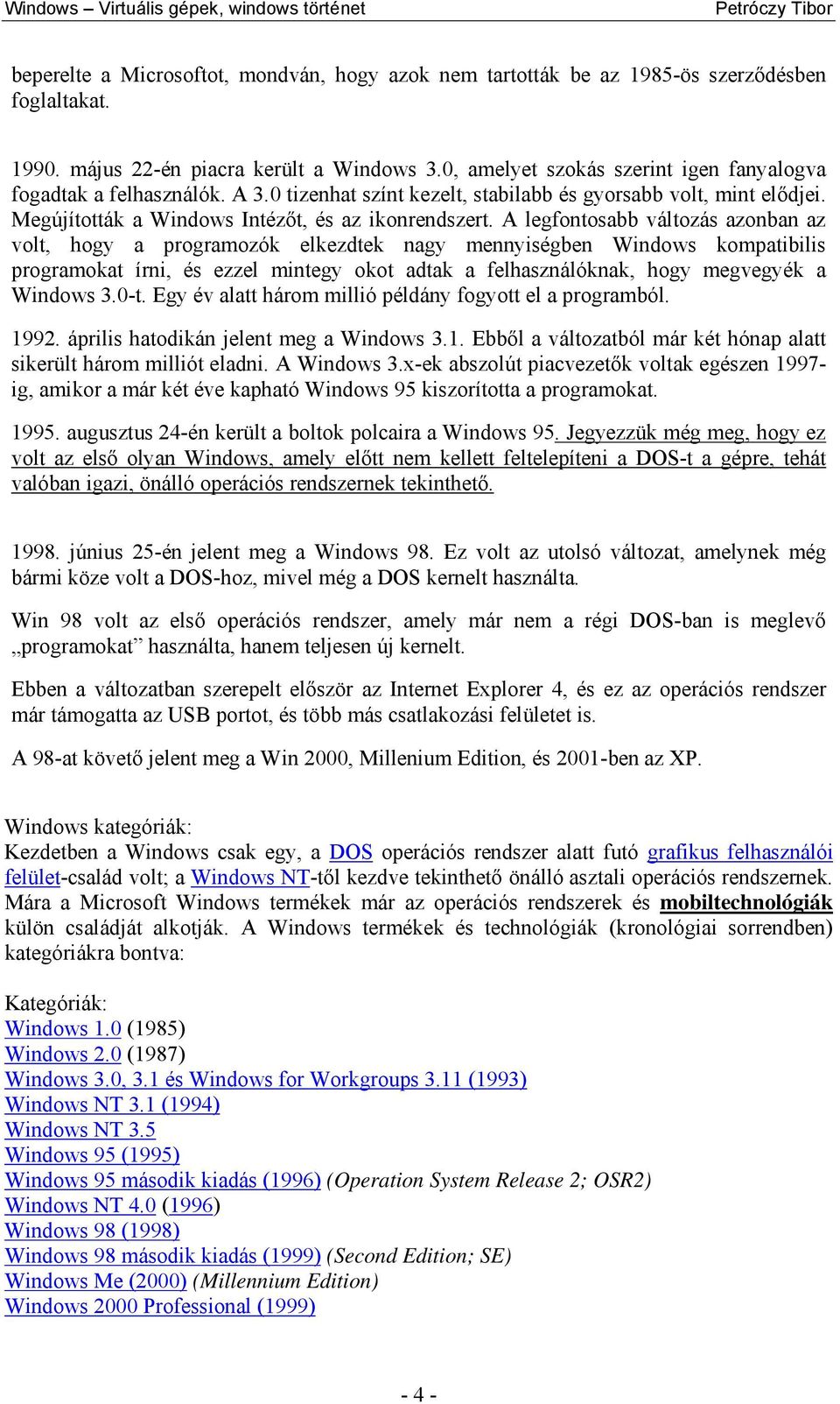 A legfontosabb változás azonban az volt, hogy a programozók elkezdtek nagy mennyiségben Windows kompatibilis programokat írni, és ezzel mintegy okot adtak a felhasználóknak, hogy megvegyék a Windows