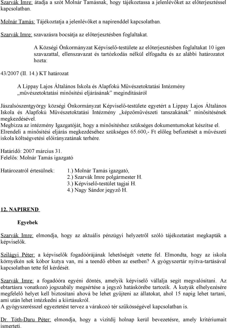 A Községi Önkormányzat Képviselő-testülete az előterjesztésben foglaltakat 10 igen szavazattal, ellenszavazat és tartózkodás nélkül elfogadta és az alábbi határozatot hozta: 43/2007 (II. 14.