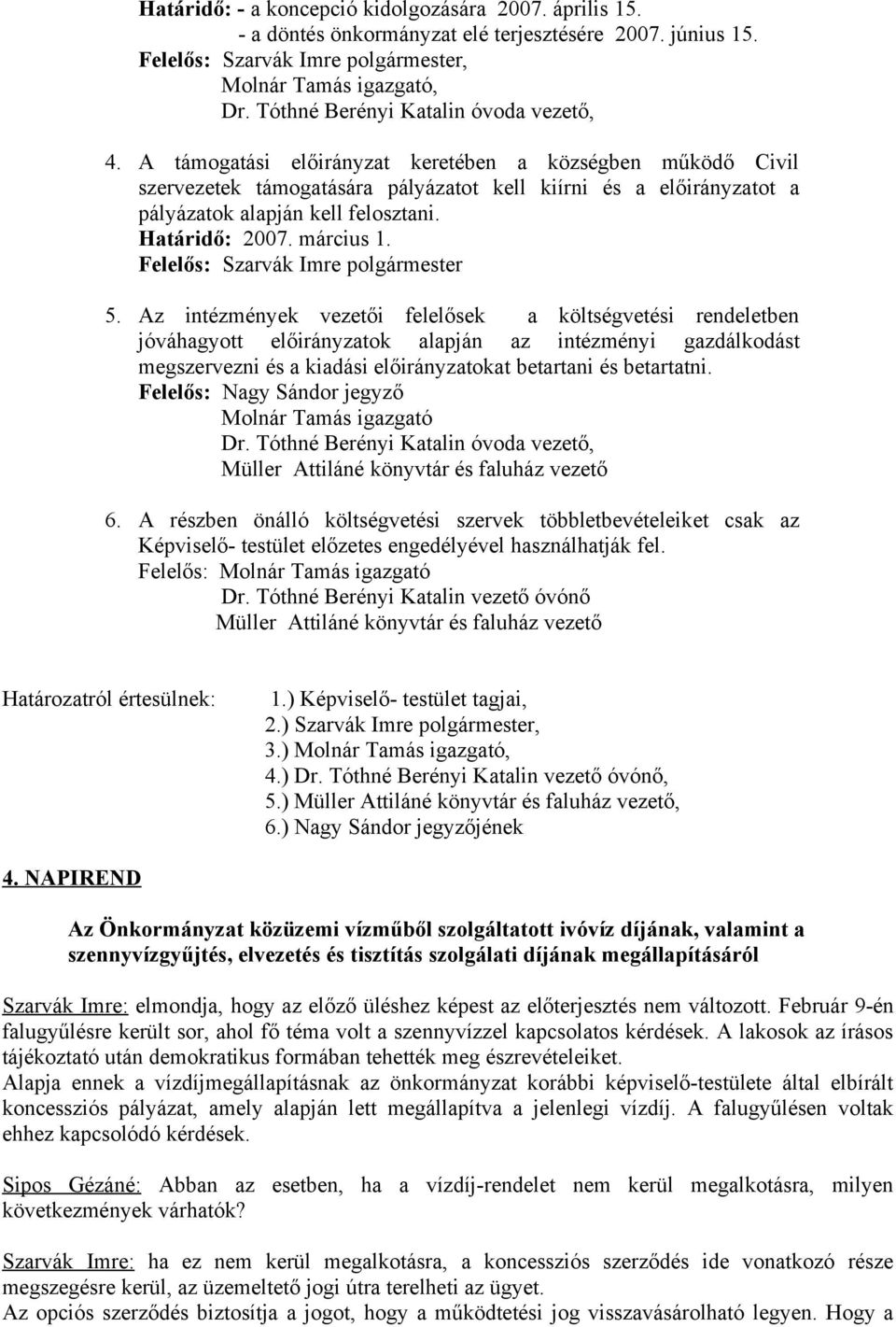 A támogatási előirányzat keretében a községben működő Civil szervezetek támogatására pályázatot kell kiírni és a előirányzatot a pályázatok alapján kell felosztani. Határidő: 2007. március 1.