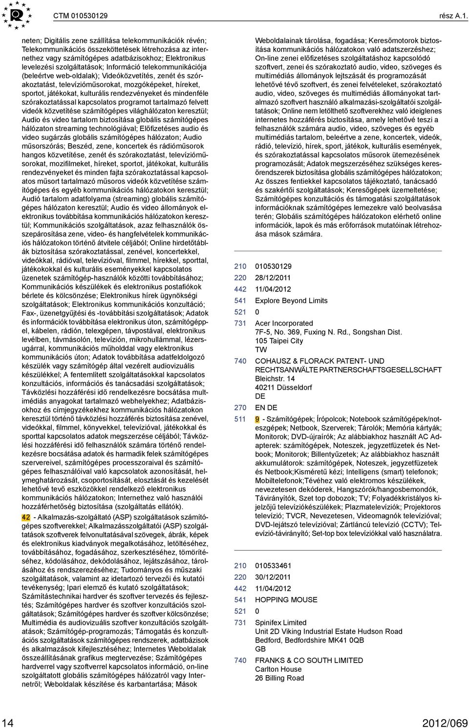 neten; Digitális zene szállítása telekommunikációk révén; Telekommunikációs összeköttetések létrehozása az internethez vagy számítógépes adatbázisokhoz; Elektronikus levelezési szolgáltatások;