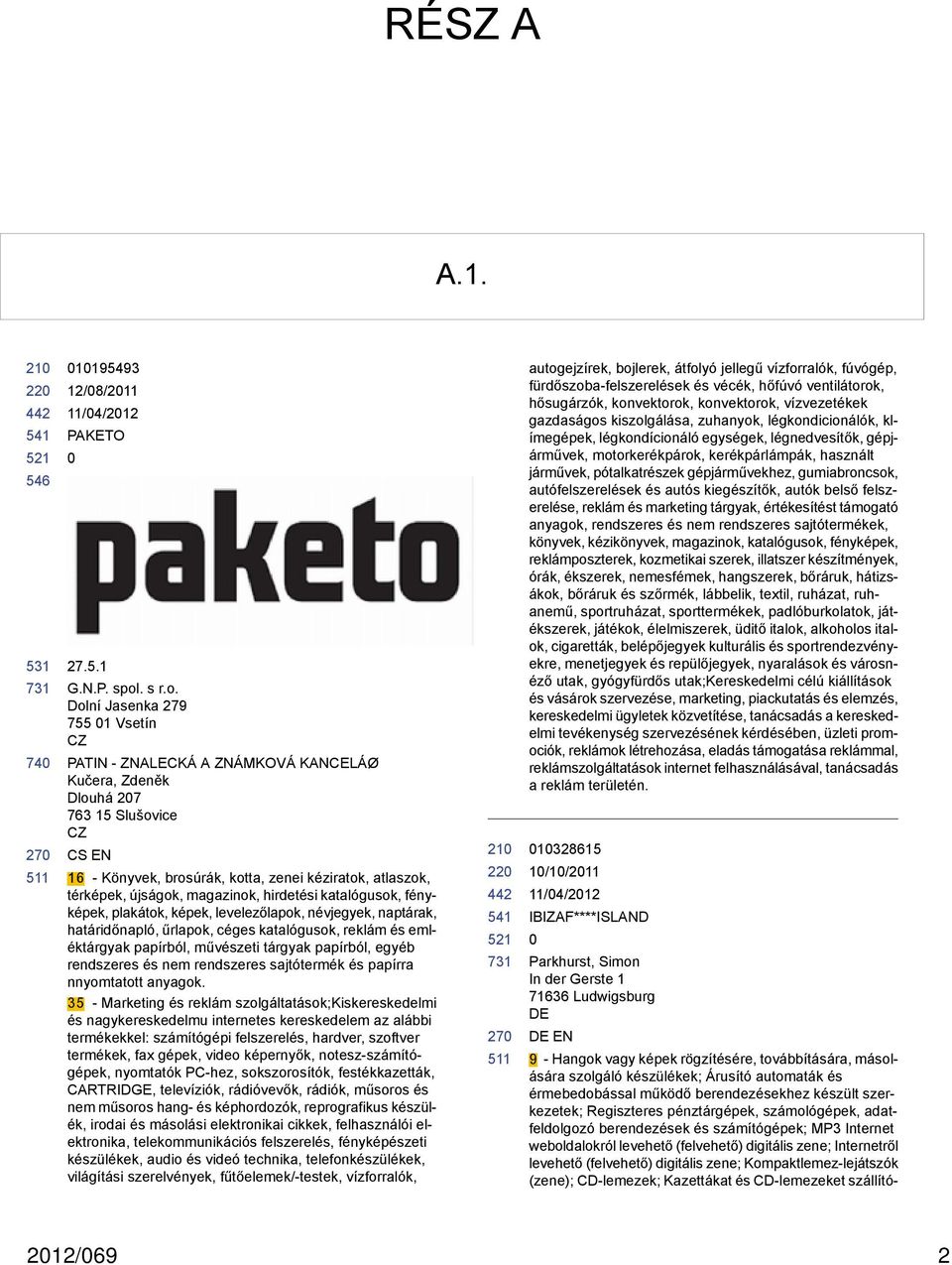 Dolní Jasenka 279 755 1 Vsetín CZ PATIN - ZNALECKÁ A ZNÁMKOVÁ KANCELÁØ Kučera, Zdeněk Dlouhá 27 763 15 Slušovice CZ CS EN 16 - Könyvek, brosúrák, kotta, zenei kéziratok, atlaszok, térképek, újságok,