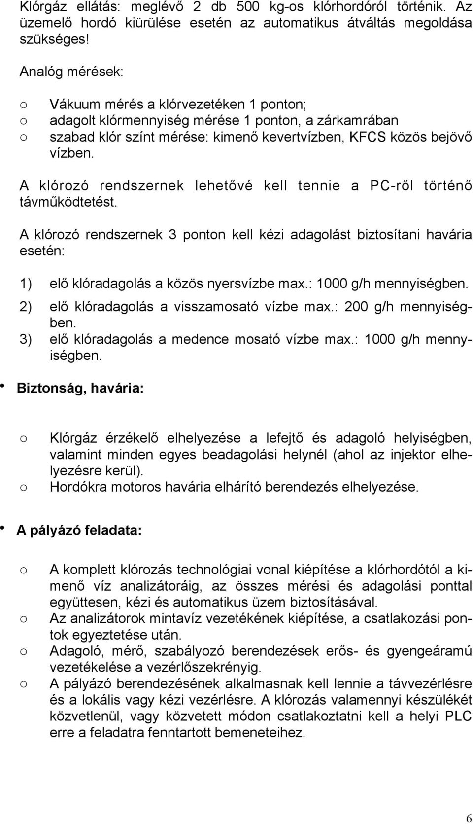 A klórzó rendszernek lehetővé kell tennie a PC-ről történő távműködtetést. A klórzó rendszernek 3 pntn kell kézi adaglást biztsítani havária esetén: 1) elő klóradaglás a közös nyersvízbe max.