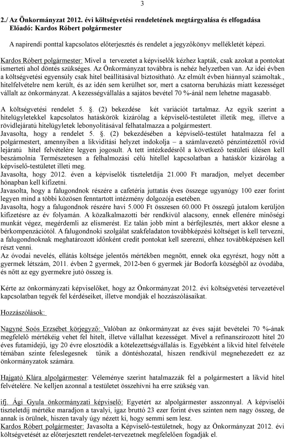 Az idei évben a költségvetési egyensúly csak hitel beállításával biztosítható. Az elmúlt évben hiánnyal számoltak.