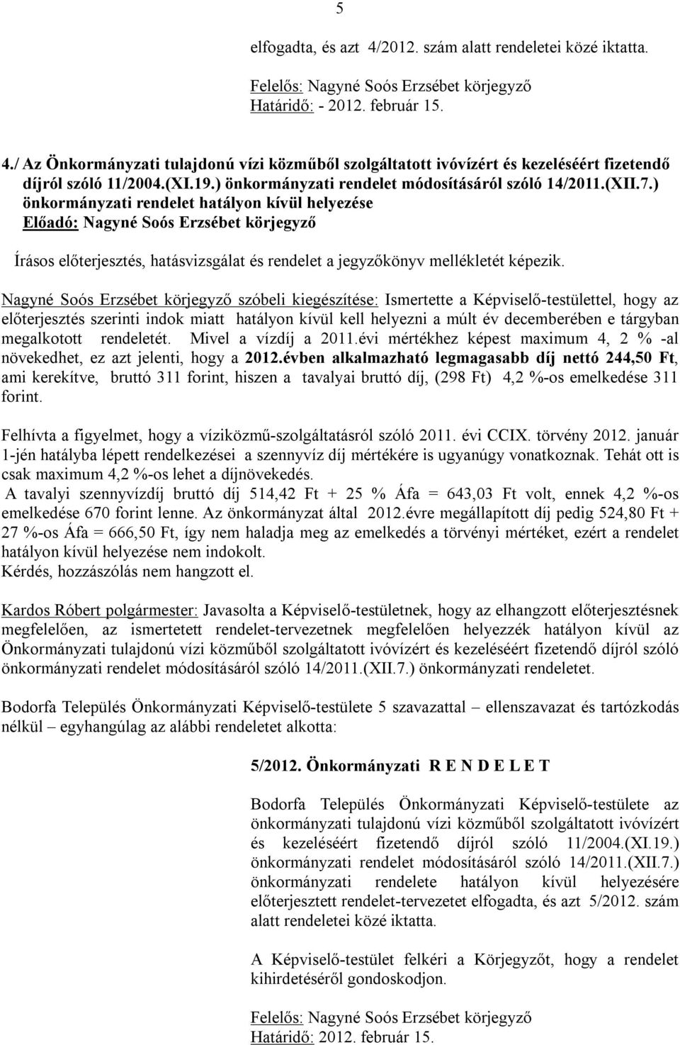 Nagyné Soós Erzsébet körjegyző szóbeli kiegészítése: Ismertette a Képviselő-testülettel, hogy az előterjesztés szerinti indok miatt hatályon kívül kell helyezni a múlt év decemberében e tárgyban