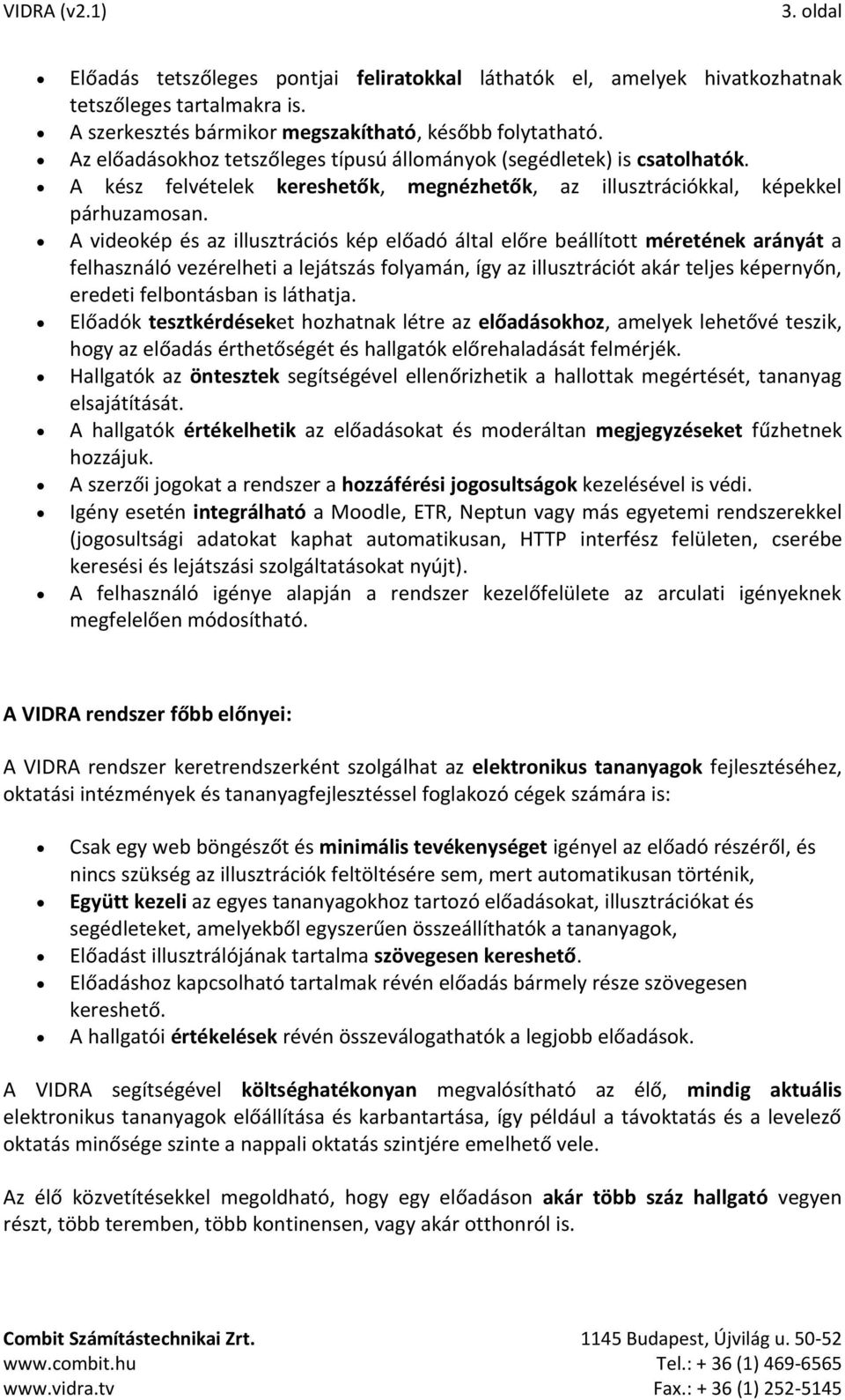 A videokép és az illusztrációs kép előadó által előre beállított méretének arányát a felhasználó vezérelheti a lejátszás folyamán, így az illusztrációt akár teljes képernyőn, eredeti felbontásban is