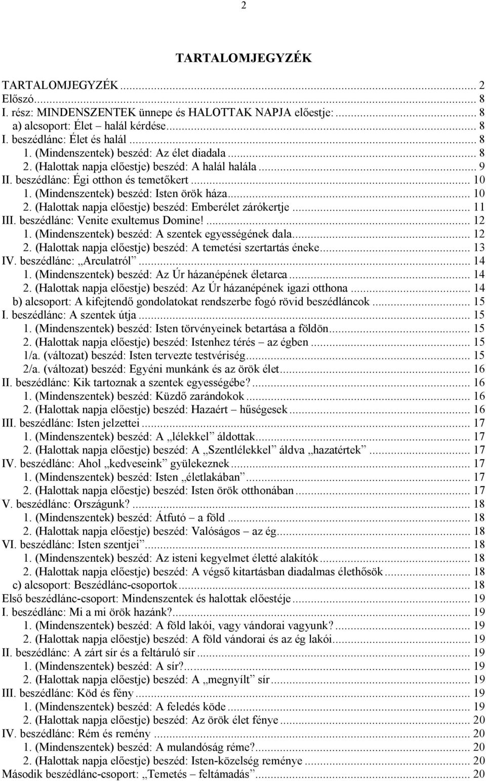 (Halottak napja előestje) beszéd: Emberélet zárókertje... 11 III. beszédlánc: Venite exultemus Domine!... 12 1. (Mindenszentek) beszéd: A szentek egyességének dala... 12 2.