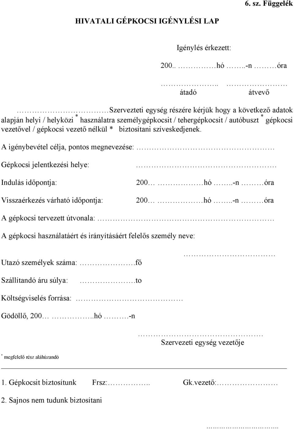 nélkül * biztosítani szíveskedjenek. A igénybevétel célja, pontos megnevezése: Gépkocsi jelentkezési helye: Indulás időpontja: Visszaérkezés várható időpontja:. 200 hó..-n óra 200 hó.