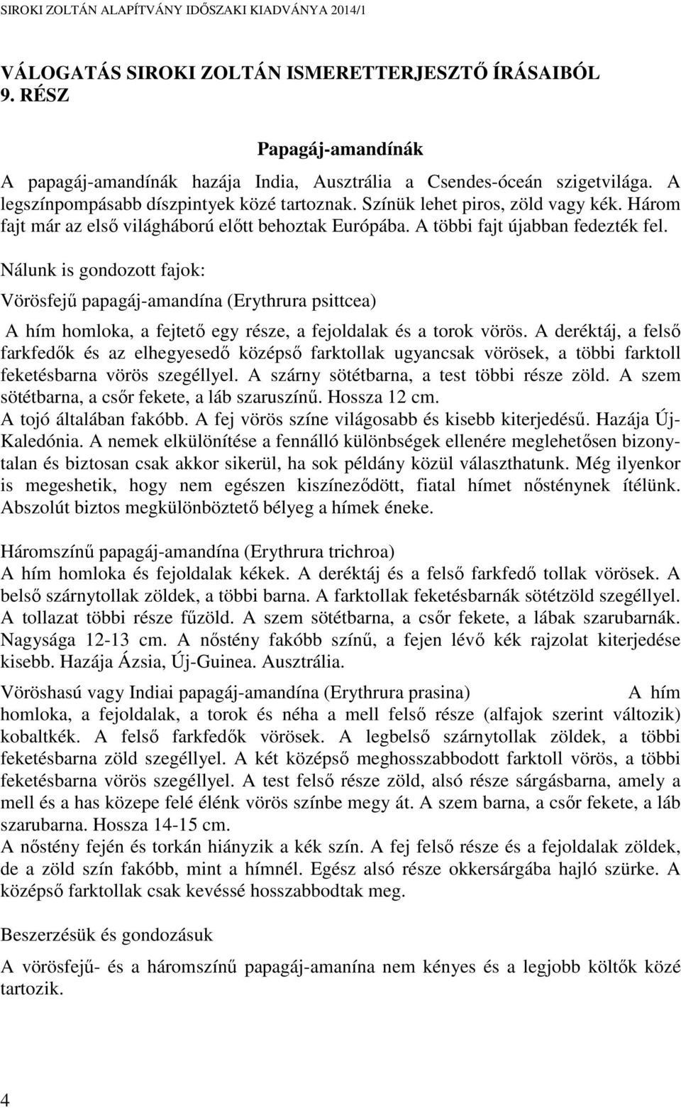 Nálunk is gondozott fajok: Vörösfejű papagáj-amandína (Erythrura psittcea) A hím homloka, a fejtető egy része, a fejoldalak és a torok vörös.