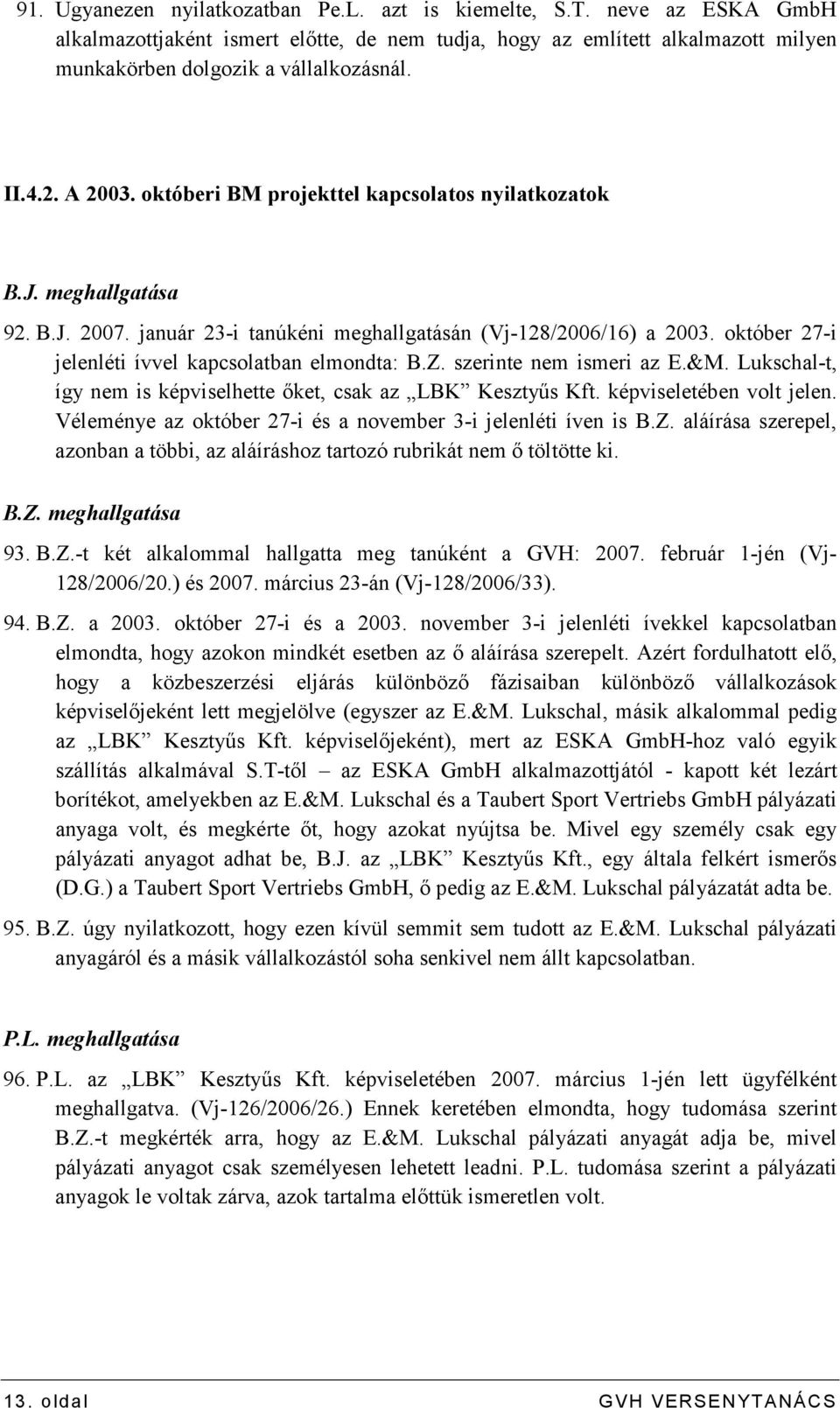 október 27-i jelenléti ívvel kapcsolatban elmondta: B.Z. szerinte nem ismeri az E.&M. Lukschal-t, így nem is képviselhette ıket, csak az LBK Kesztyős Kft. képviseletében volt jelen.