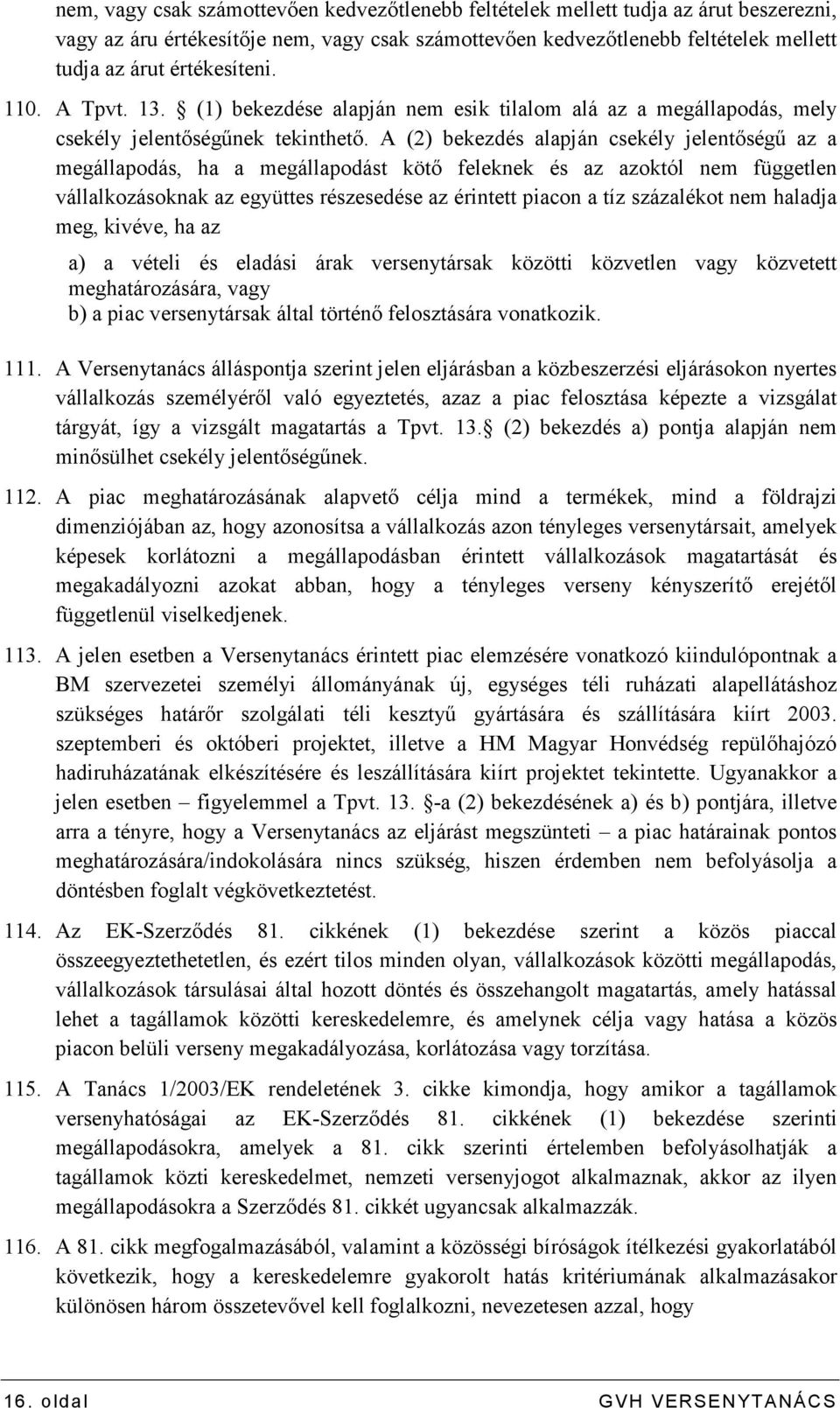 A (2) bekezdés alapján csekély jelentıségő az a megállapodás, ha a megállapodást kötı feleknek és az azoktól nem független vállalkozásoknak az együttes részesedése az érintett piacon a tíz százalékot