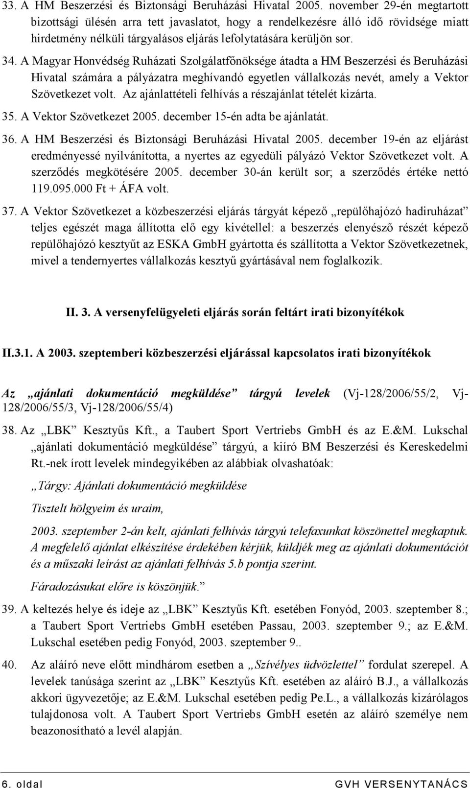 A Magyar Honvédség Ruházati Szolgálatfınöksége átadta a HM Beszerzési és Beruházási Hivatal számára a pályázatra meghívandó egyetlen vállalkozás nevét, amely a Vektor Szövetkezet volt.