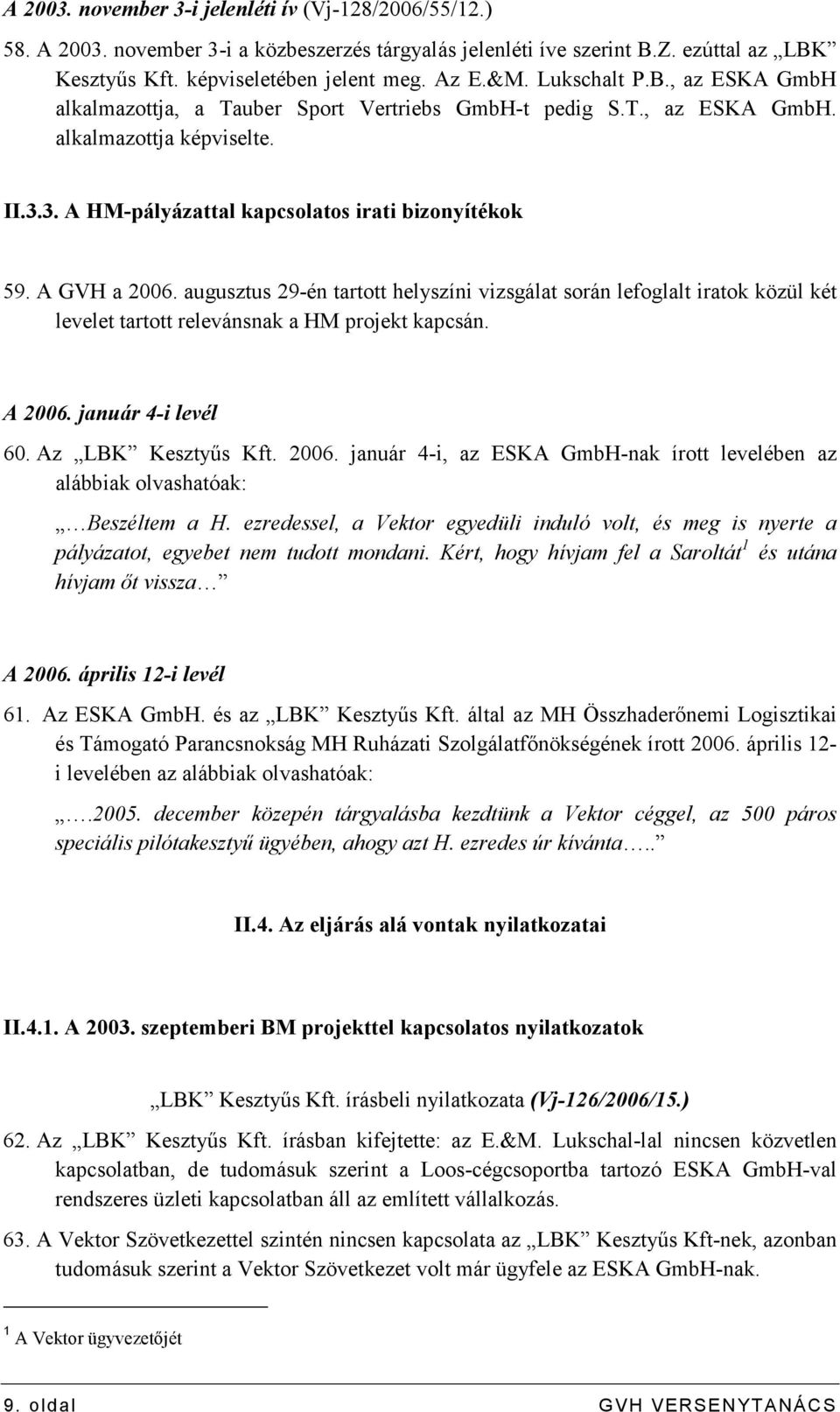A GVH a 2006. augusztus 29-én tartott helyszíni vizsgálat során lefoglalt iratok közül két levelet tartott relevánsnak a HM projekt kapcsán. A 2006. január 4-i levél 60. Az LBK Kesztyős Kft. 2006. január 4-i, az ESKA GmbH-nak írott levelében az alábbiak olvashatóak: Beszéltem a H.
