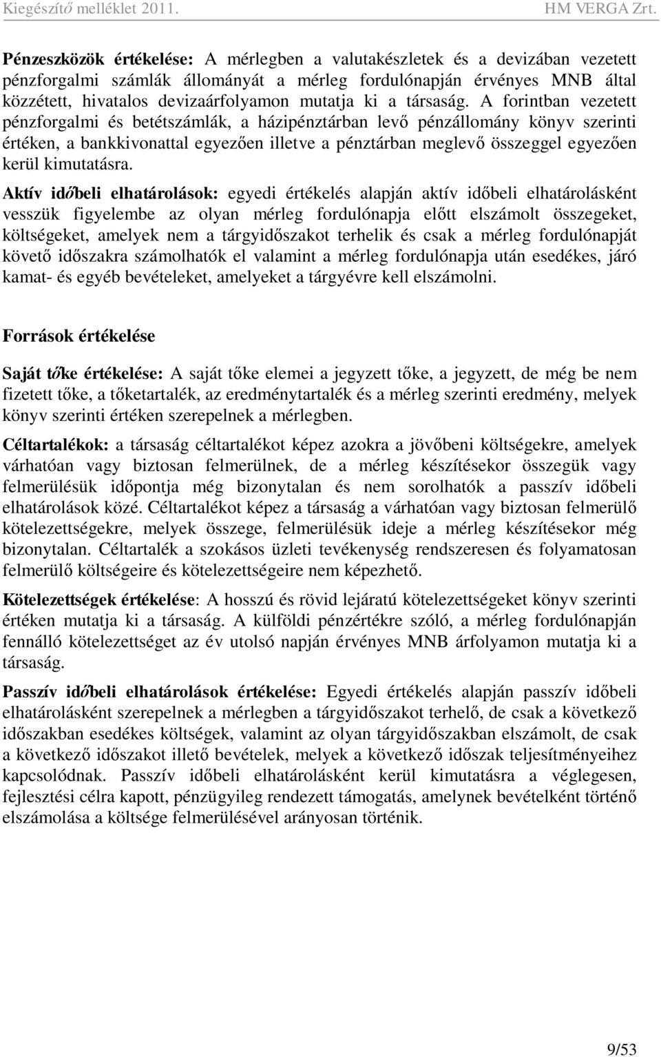 A forintban vezetett pénzforgalmi és betétszámlák, a házipénztárban lev pénzállomány könyv szerinti értéken, a bankkivonattal egyez en illetve a pénztárban meglev összeggel egyez en kerül kimutatásra.