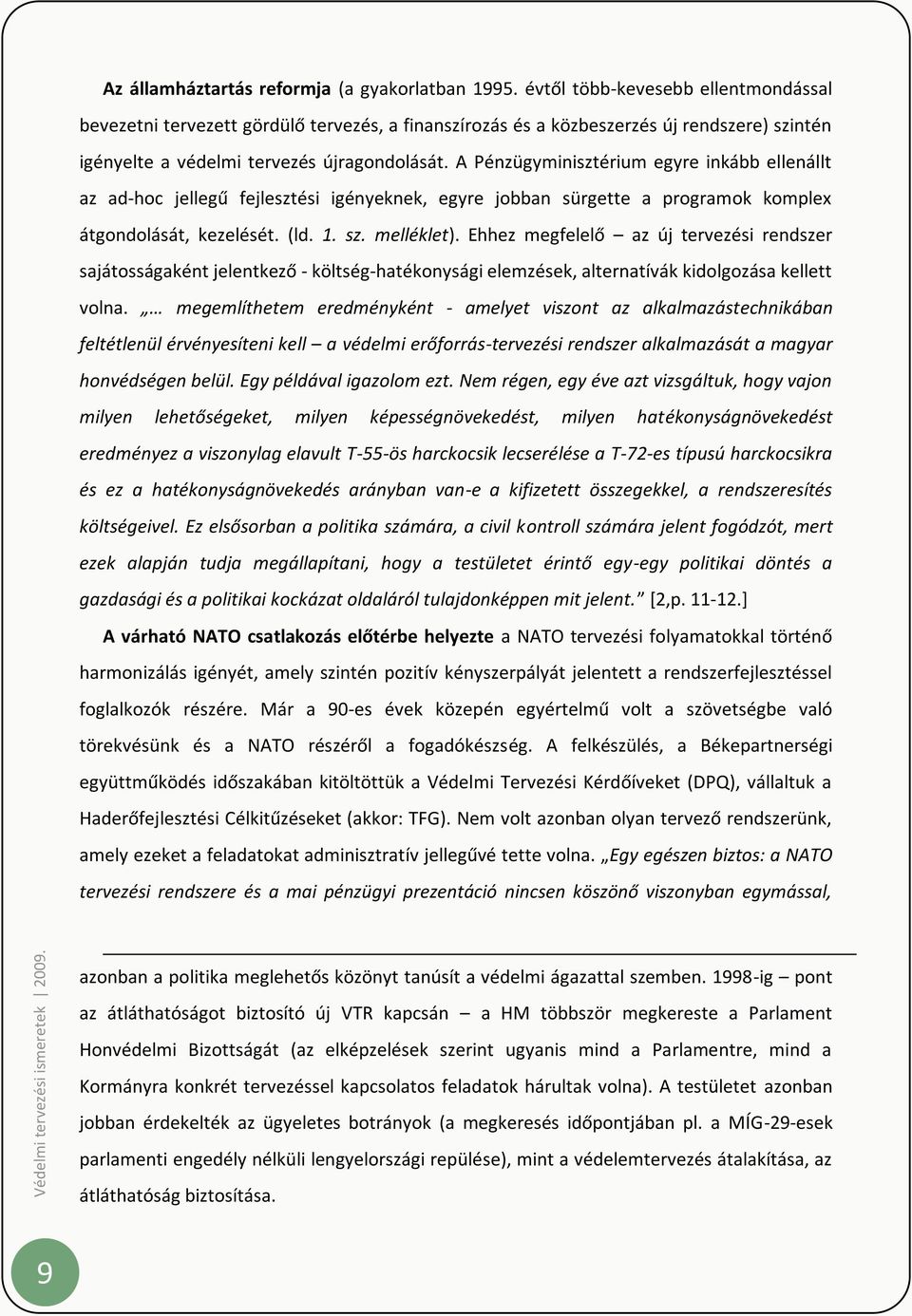 A Pénzügyminisztérium egyre inkább ellenállt az ad-hoc jellegű fejlesztési igényeknek, egyre jobban sürgette a programok komplex átgondolását, kezelését. (ld. 1. sz. melléklet).