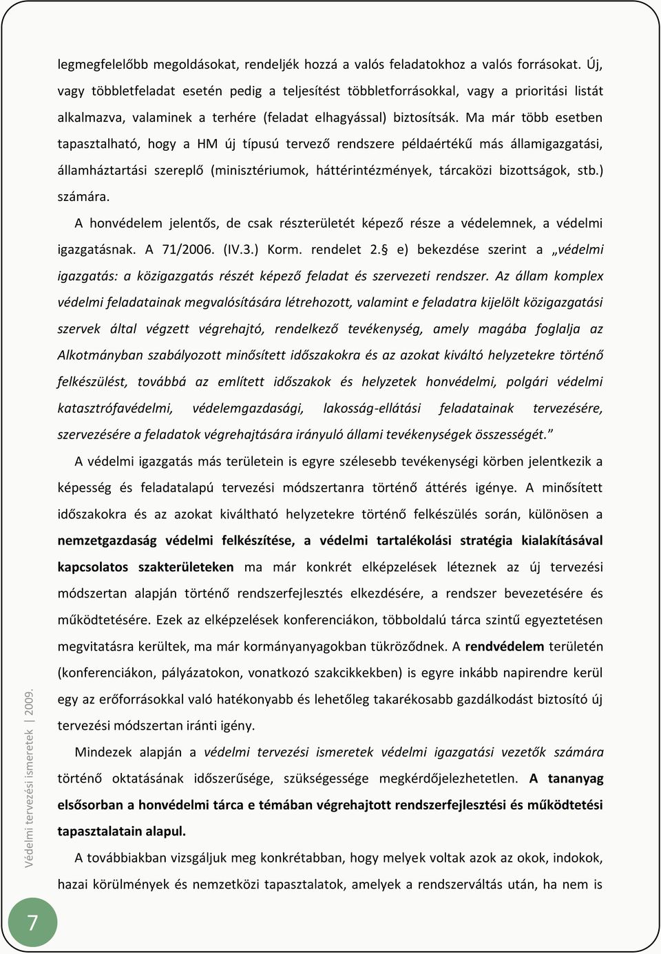 Ma már több esetben tapasztalható, hogy a HM új típusú tervező rendszere példaértékű más államigazgatási, államháztartási szereplő (minisztériumok, háttérintézmények, tárcaközi bizottságok, stb.