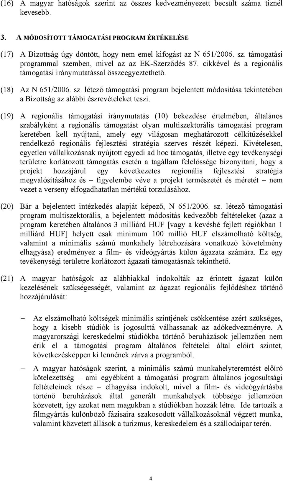 cikkével és a regionális támogatási iránymutatással összeegyeztethető. (18) Az N 651/2006. sz. létező támogatási program bejelentett módosítása tekintetében a Bizottság az alábbi észrevételeket teszi.