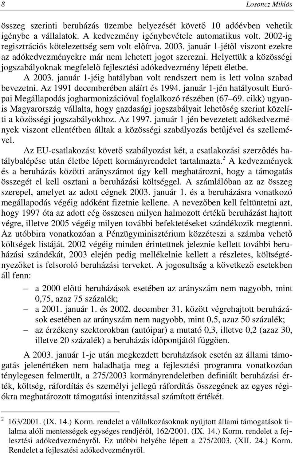 Helyettük a közösségi jogszabályoknak megfelelı fejlesztési adókedvezmény lépett életbe. A 2003. január 1-jéig hatályban volt rendszert nem is lett volna szabad bevezetni.