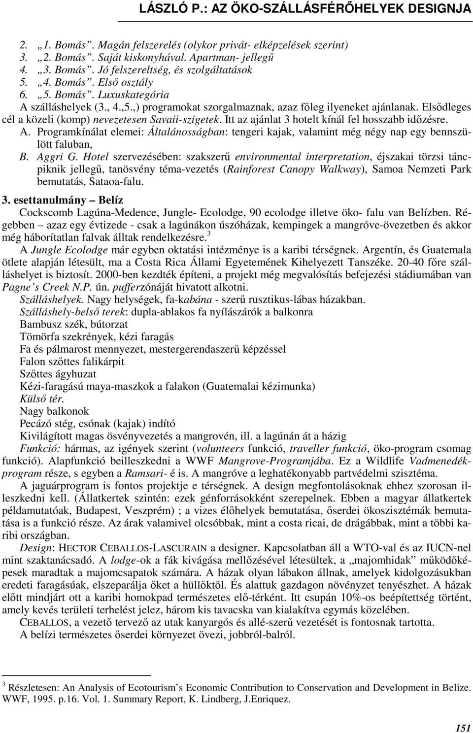 Itt az ajánlat 3 hotelt kínál fel hosszabb idızésre. A. Programkínálat elemei: Általánosságban: tengeri kajak, valamint még négy nap egy bennszülött faluban, B. Aggri G.