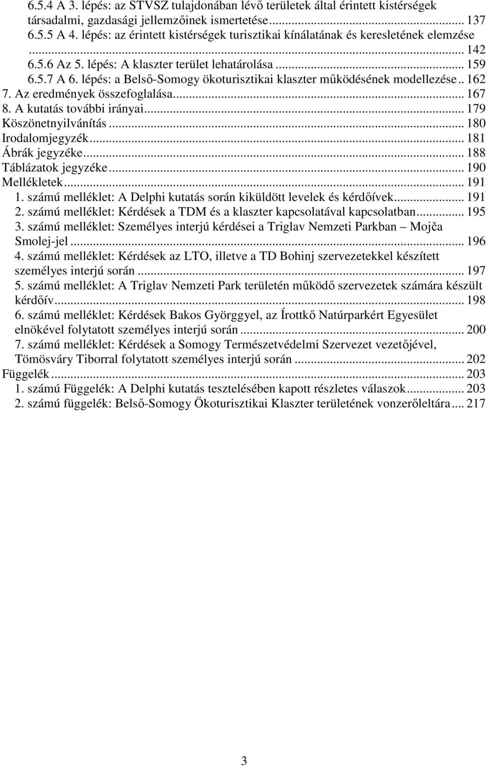 lépés: a Belsı-Somogy ökoturisztikai klaszter mőködésének modellezése.. 162 7. Az eredmények összefoglalása... 167 8. A kutatás további irányai... 179 Köszönetnyilvánítás... 180 Irodalomjegyzék.