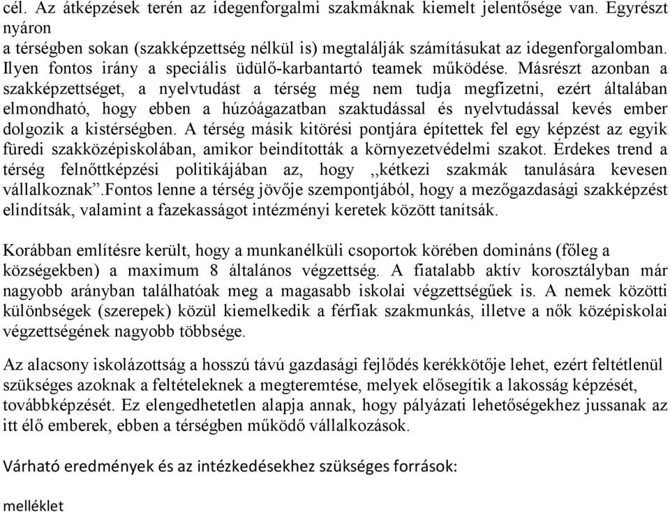 Másrészt azonban a szakképzettséget, a nyelvtudást a térség még nem tudja megfizetni, ezért általában elmondható, hogy ebben a húzóágazatban szaktudással és nyelvtudással kevés ember dolgozik a