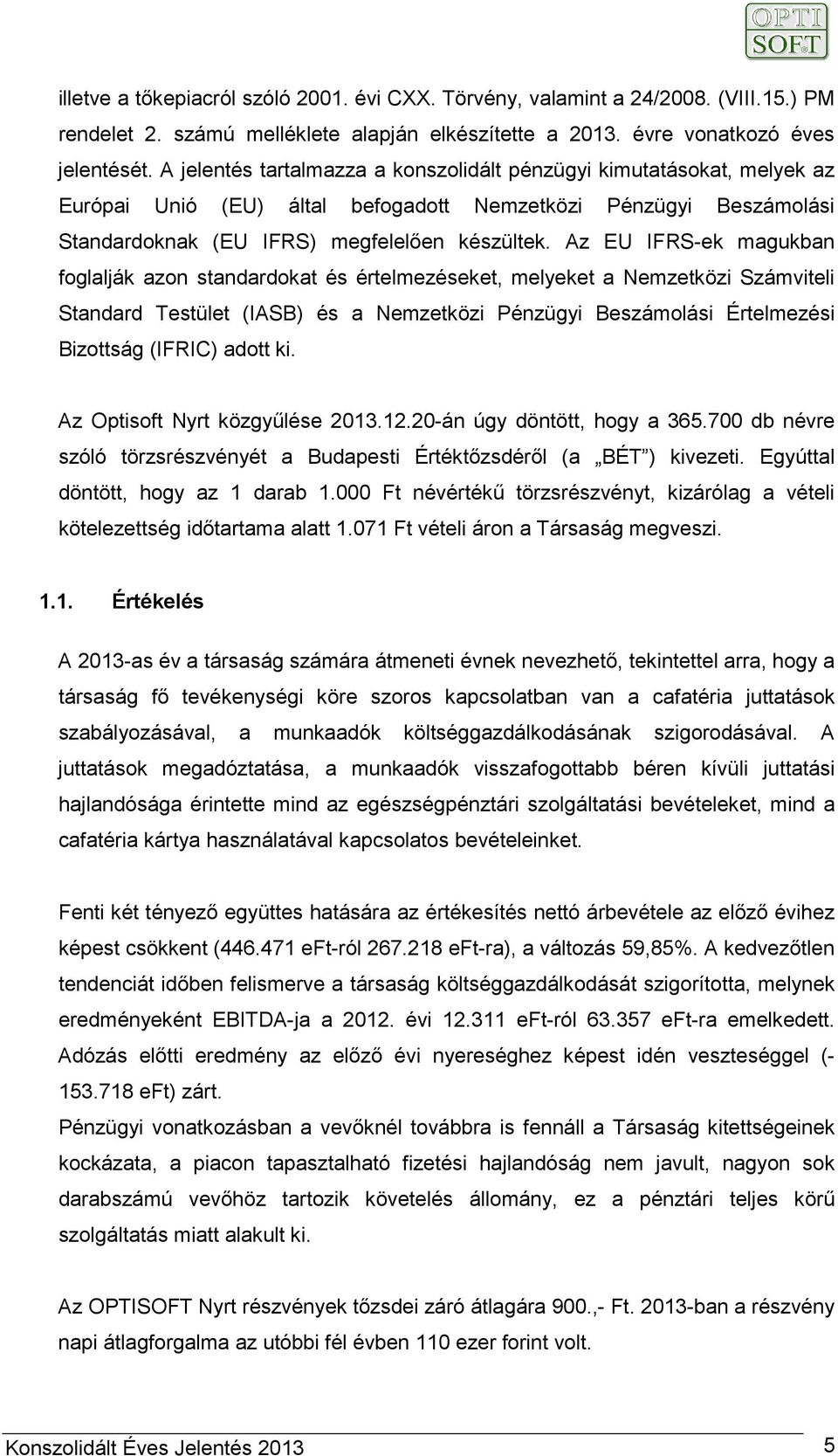 Az EU IFRS-ek magukban foglalják azon standardokat és értelmezéseket, melyeket a Nemzetközi Számviteli Standard Testület (IASB) és a Nemzetközi Pénzügyi Beszámolási Értelmezési Bizottság (IFRIC)