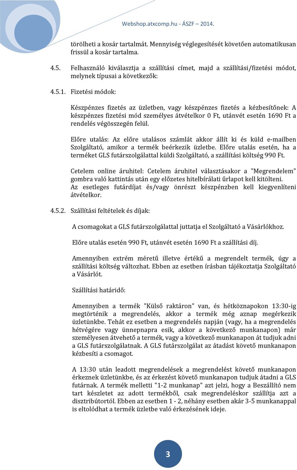 Fizetési módok: Készpénzes fizetés az üzletben, vagy készpénzes fizetés a kézbesítőnek: A készpénzes fizetési mód személyes átvételkor 0 Ft, utánvét esetén 1690 Ft a rendelés végösszegén felül.