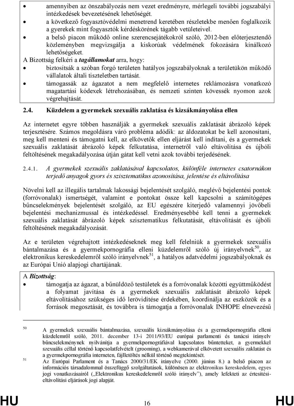 a belső piacon működő online szerencsejátékokról szóló, 2012-ben előterjesztendő közleményben megvizsgálja a kiskorúak védelmének fokozására kínálkozó lehetőségeket.