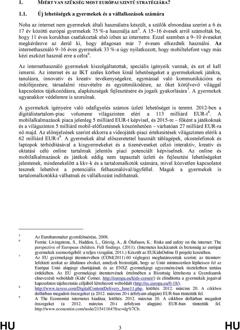 Ezzel szemben a 9 10 éveseket megkérdezve az derül ki, hogy átlagosan már 7 évesen elkezdték használni.