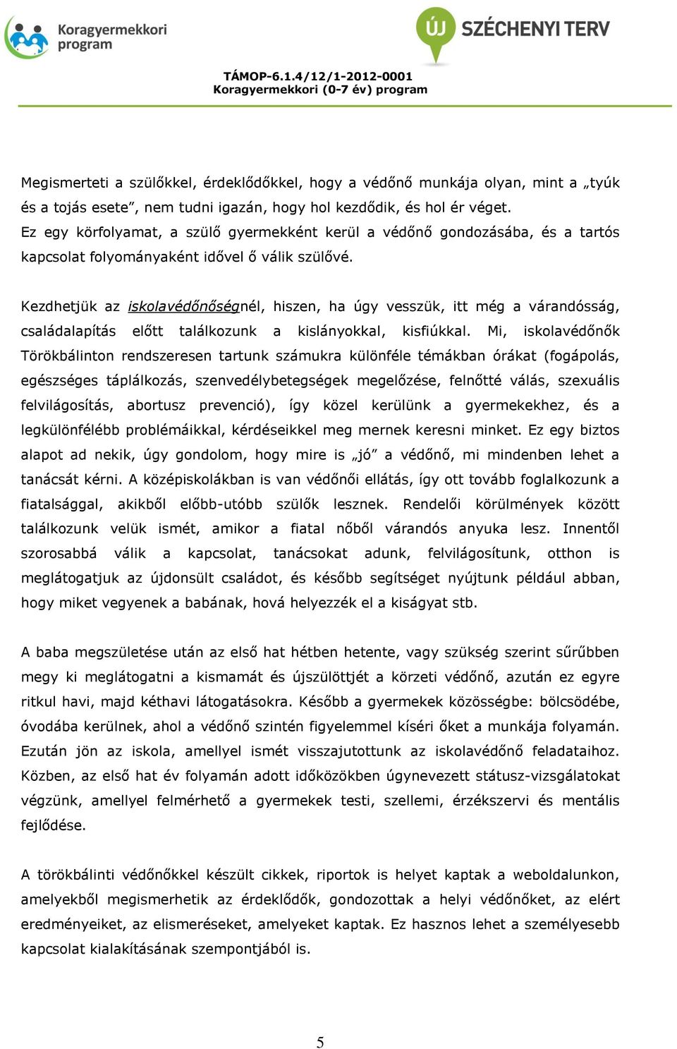 Kezdhetjük az iskolavédőnőségnél, hiszen, ha úgy vesszük, itt még a várandósság, családalapítás előtt találkozunk a kislányokkal, kisfiúkkal.