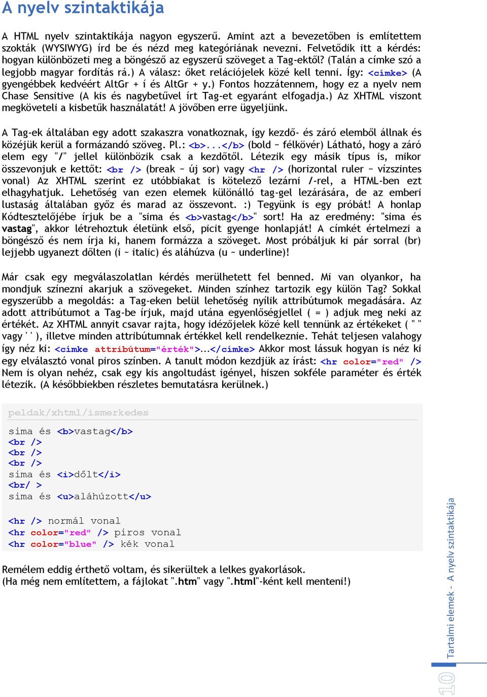 Így: <címke> (A gyengébbek kedvéért AltGr + í és AltGr + y.) Fontos hozzátennem, hogy ez a nyelv nem Chase Sensitive (A kis és nagybetűvel írt Tag-et egyaránt elfogadja.