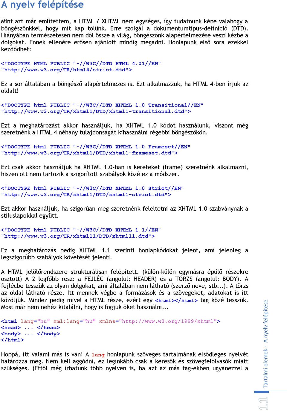 DOCTYPE HTML PUBLIC "-//W3C//DTD HTML 4.01//EN" "http://www.w3.org/tr/html4/strict.dtd"> Ez a sor általában a böngésző alapértelmezés is. Ezt alkalmazzuk, ha HTML 4-ben írjuk az oldalt! <!