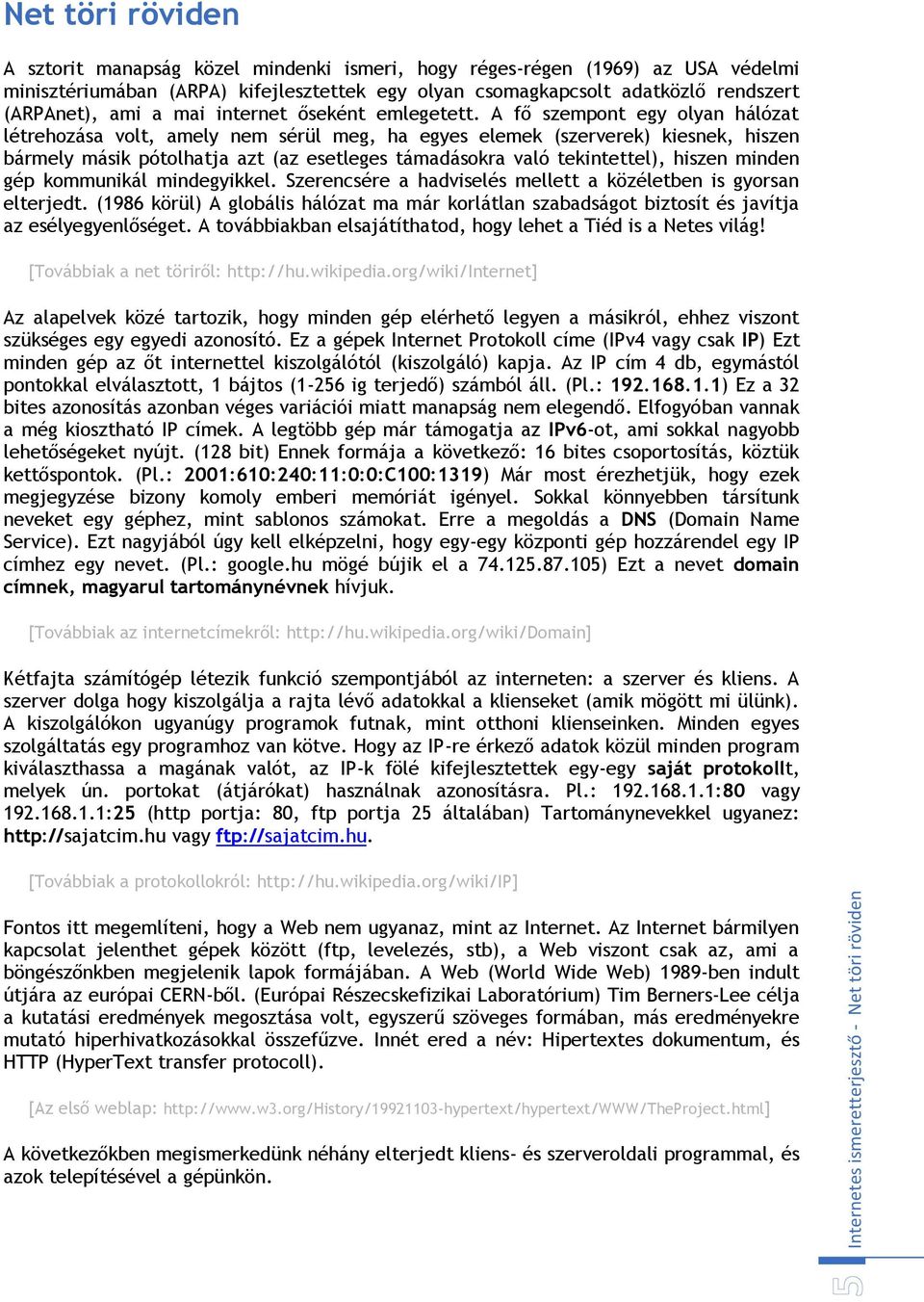 A fő szempont egy olyan hálózat létrehozása volt, amely nem sérül meg, ha egyes elemek (szerverek) kiesnek, hiszen bármely másik pótolhatja azt (az esetleges támadásokra való tekintettel), hiszen