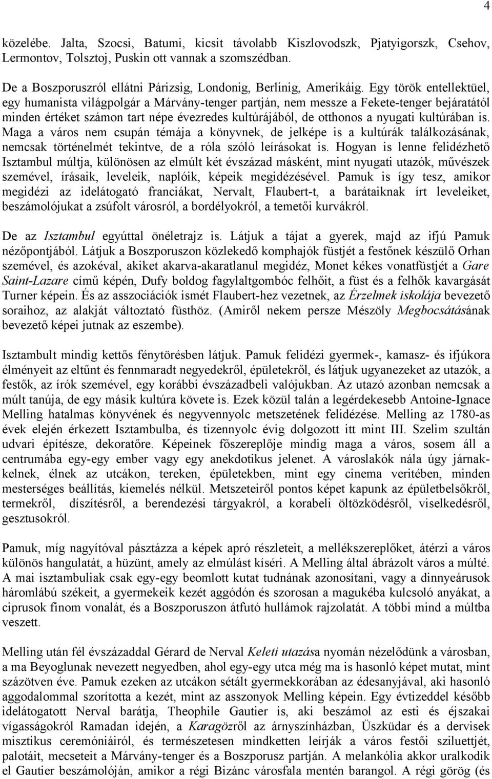 Egy török entellektüel, egy humanista világpolgár a Márvány-tenger partján, nem messze a Fekete-tenger bejáratától minden értéket számon tart népe évezredes kultúrájából, de otthonos a nyugati