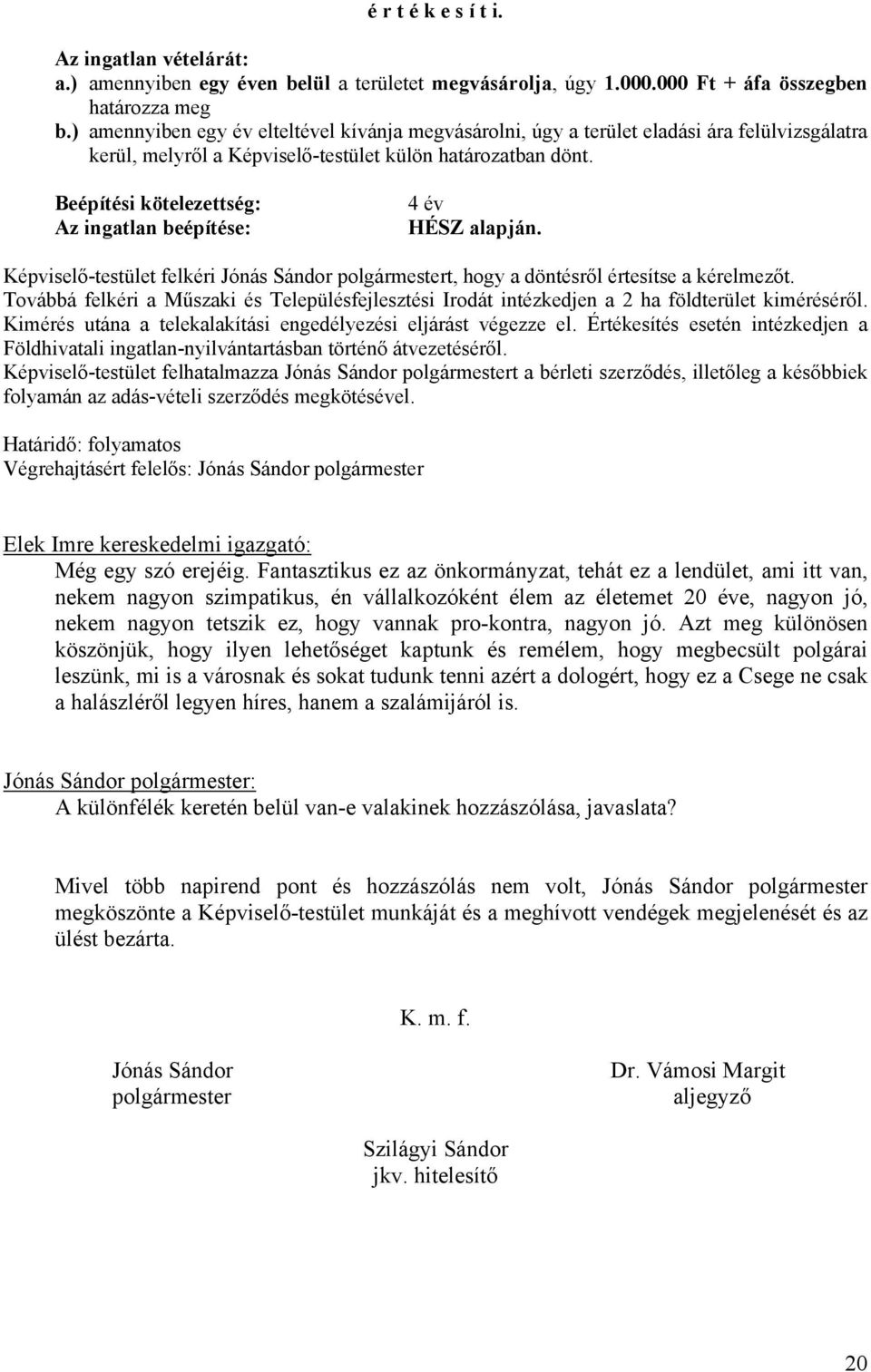 Beépítési kötelezettség: Az ingatlan beépítése: 4 év HÉSZ alapján. Képviselő-testület felkéri Jónás Sándor polgármestert, hogy a döntésről értesítse a kérelmezőt.