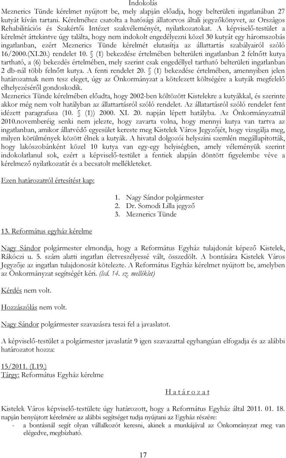 A képviselő-testület a kérelmét áttekintve úgy találta, hogy nem indokolt engedélyezni közel 30 kutyát egy háromszobás ingatlanban, ezért Meznerics Tünde kérelmét elutasítja az állattartás