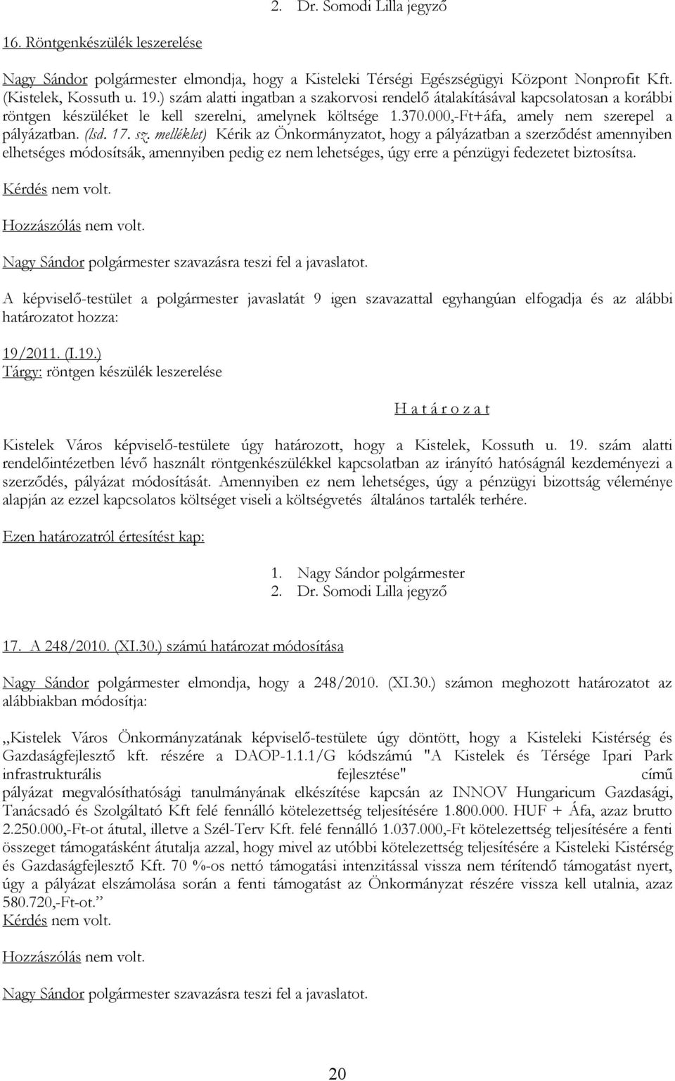 sz. melléklet) Kérik az Önkormányzatot, hogy a pályázatban a szerződést amennyiben elhetséges módosítsák, amennyiben pedig ez nem lehetséges, úgy erre a pénzügyi fedezetet biztosítsa. 19/