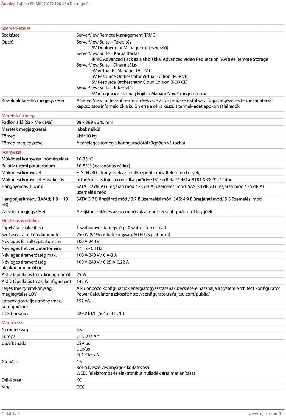 SV Virtual-IO Manager (VIOM) SV Resource Orchestrator Virtual Edition (ROR VE) SV Resource Orchestrator Cloud Edition (ROR CE) ServerView Suite Integrálás SV integrációs csomag Fujitsu ManageNow