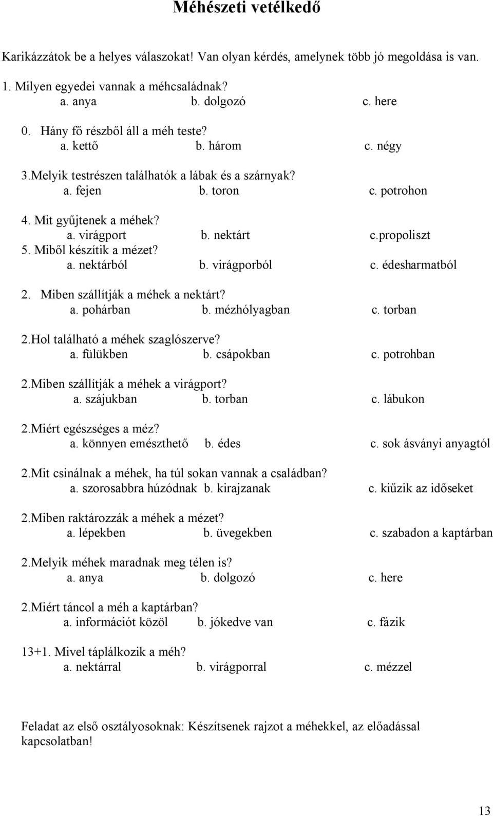 propoliszt 5. Miből készítik a mézet? a. nektárból b. virágporból c. édesharmatból 2. Miben szállítják a méhek a nektárt? a. pohárban b. mézhólyagban c. torban 2.Hol található a méhek szaglószerve? a. fülükben b.