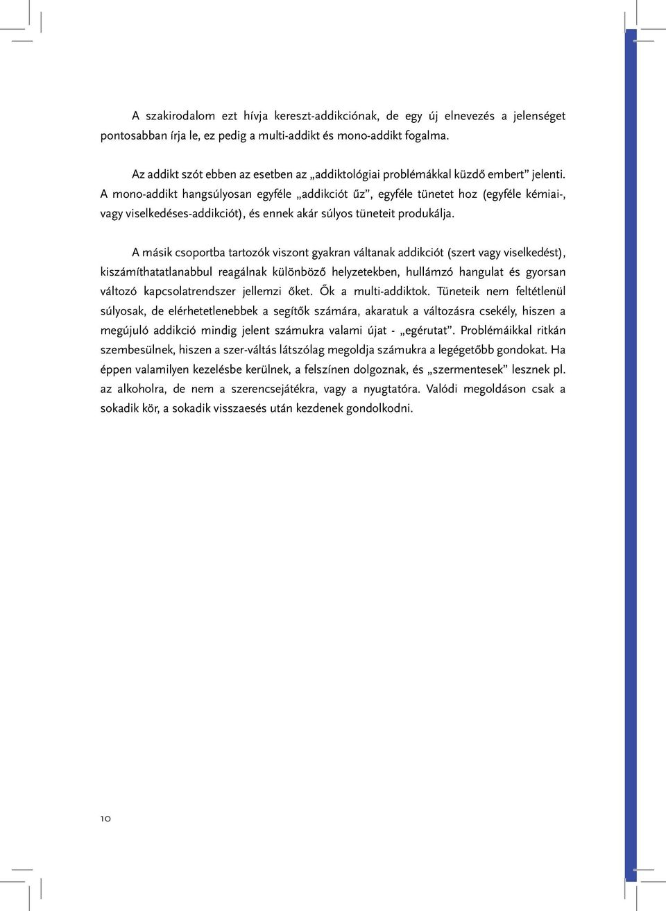 A mono-addikt hangsúlyosan egyféle addikciót űz, egyféle tünetet hoz (egyféle kémiai-, vagy viselkedéses-addikciót), és ennek akár súlyos tüneteit produkálja.