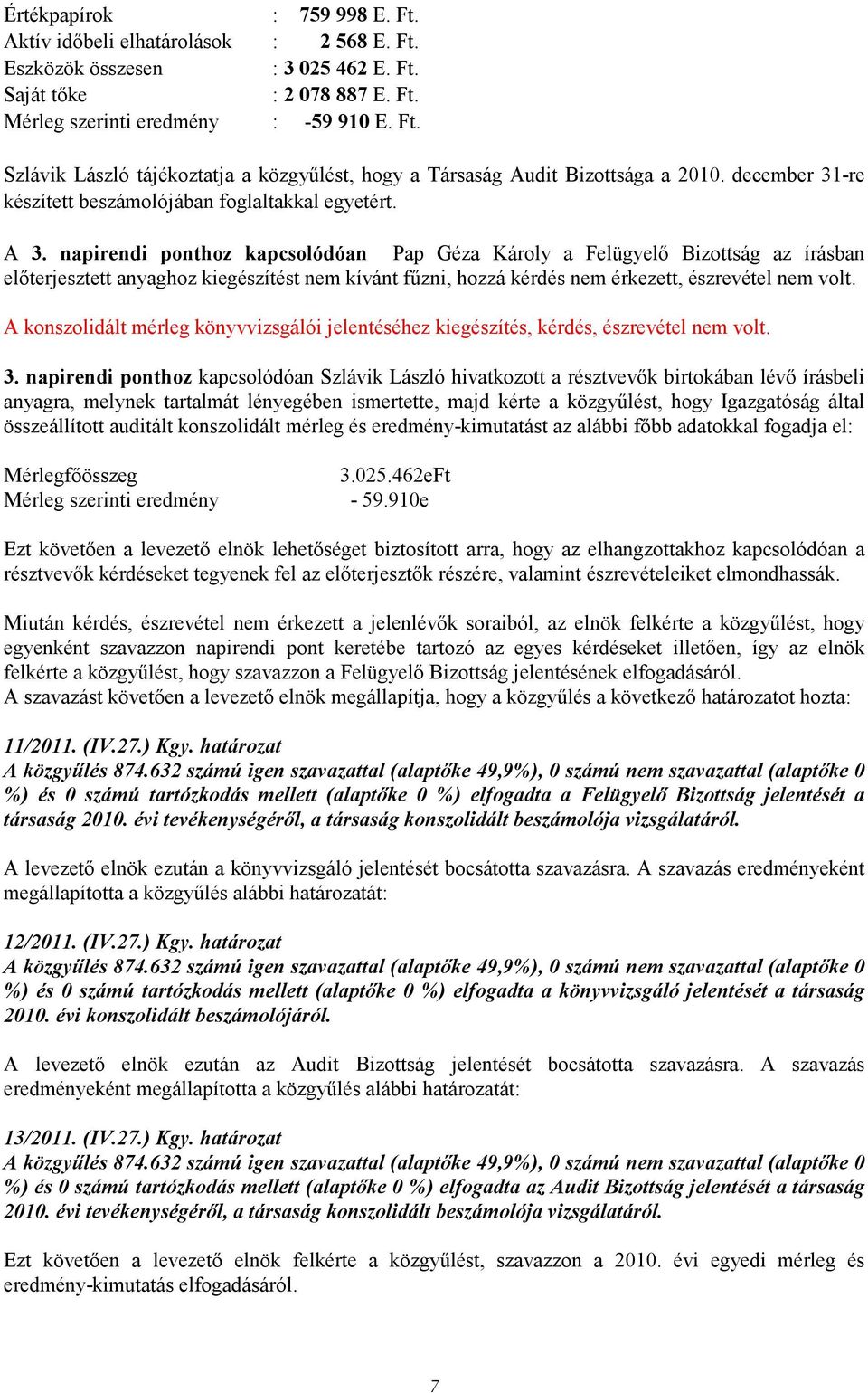 napirendi ponthoz kapcsolódóan Pap Géza Károly a Felügyelı Bizottság az írásban elıterjesztett anyaghoz kiegészítést nem kívánt főzni, hozzá kérdés nem érkezett, észrevétel nem volt.