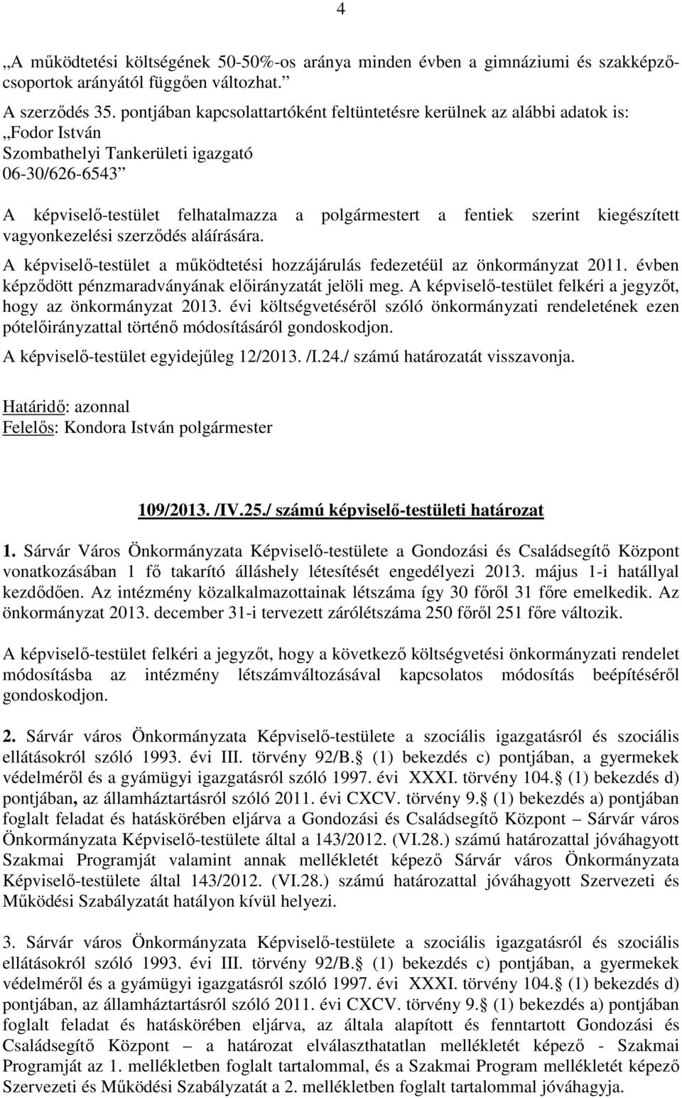 szerint kiegészített vagyonkezelési szerződés aláírására. A képviselő-testület a működtetési hozzájárulás fedezetéül az önkormányzat 2011. évben képződött pénzmaradványának előirányzatát jelöli meg.