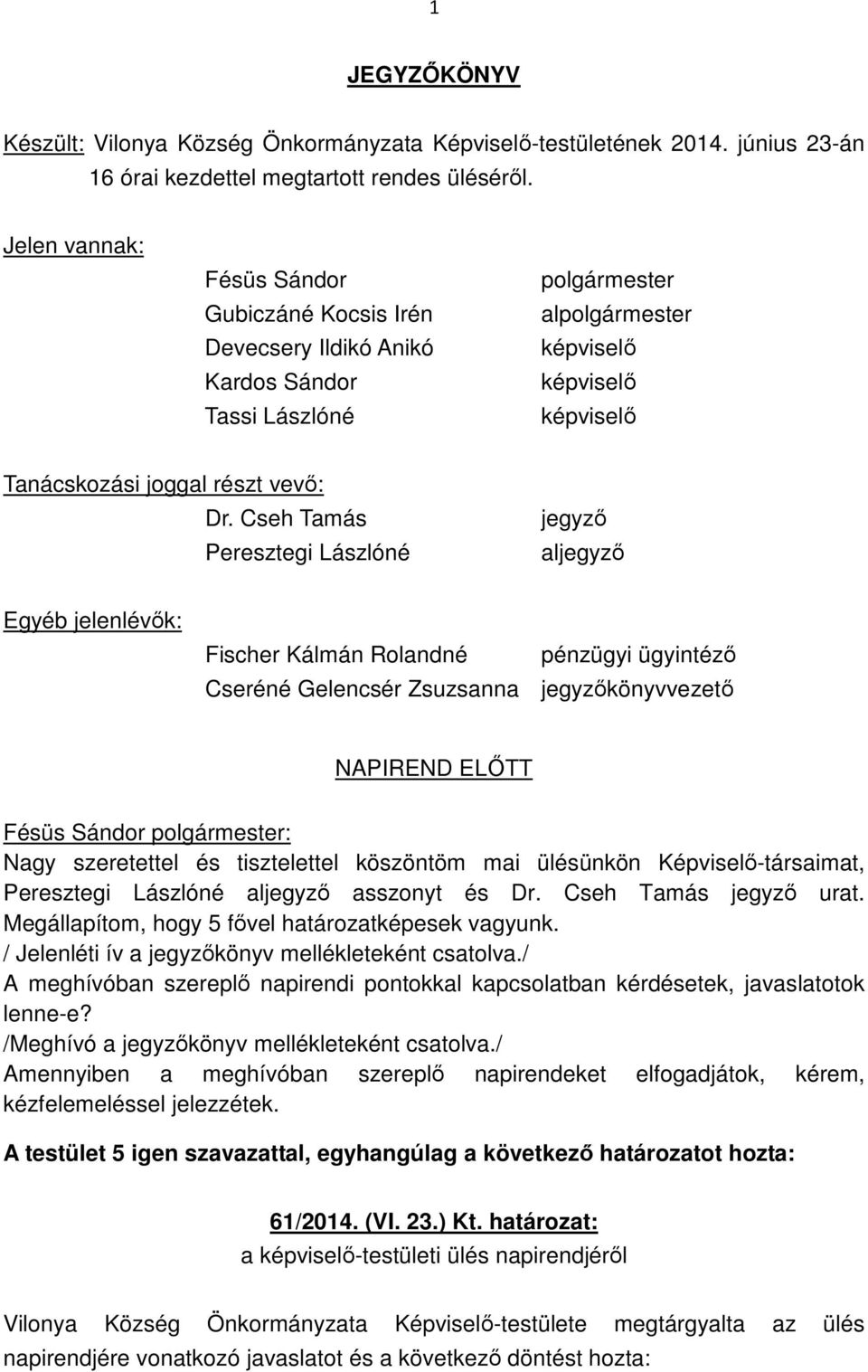 Cseh Tamás Peresztegi Lászlóné jegyző aljegyző Egyéb jelenlévők: Fischer Kálmán Rolandné pénzügyi ügyintéző Cseréné Gelencsér Zsuzsanna jegyzőkönyvvezető NAPIREND ELŐTT Nagy szeretettel és