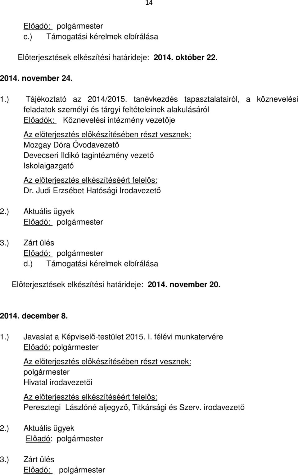 Óvodavezető Devecseri Ildikó tagintézmény vezető Iskolaigazgató Az előterjesztés elkészítéséért felelős: Dr. Judi Erzsébet Hatósági Irodavezető 2.) Aktuális ügyek Előadó: polgármester 3.